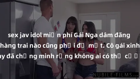 sex jav idol miễn phí Gái Nga dâm đãng khiến tim bất cứ chàng trai nào cũng phải đỏ mặt. Cô gái xinh đẹp này đã chứng minh rằng không ai có thể cưỡng lại khi cô làm tình đắm say.