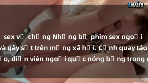 sex vợ chồng Những bộ phim sex ngoại quốc nổi tiếng và gây sốt trên mạng xã hội. Cảnh quay táo bạo, diễn viên ngoại quốc nóng bỏng trong các tác phẩm đỉnh cao.