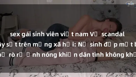 sex gái sinh viên việt nam Vụ scandal gái xinh lộ hàng gây sốt trên mạng xã hội: Nữ sinh đẹp mắt bị rò rỉ ảnh nóng khiến dân tình không khỏi bất ngờ và phẫn nộ!