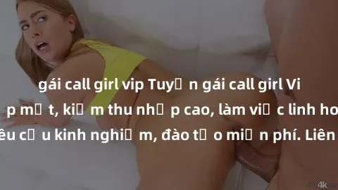 gái call girl vip Tuyển gái call girl Việt Nam gợi cảm, đẹp mắt, kiếm thu nhập cao, làm việc linh hoạt, không yêu cầu kinh nghiệm, đào tạo miễn phí. Liên hệ ngay để biết thêm chi tiết!
