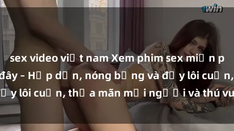 sex video việt nam Xem phim sex miễn phí online ngay tại đây – Hấp dẫn, nóng bỏng và đầy lôi cuốn, thỏa mãn mọi người và thú vui của bạn!