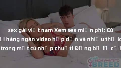 sex gái việt nam Xem sex miễn phí: Cùng trải nghiệm với hàng ngàn video hấp dẫn và nhiều thể loại đa dạng chỉ trong một cú nhấp chuột! Đừng bỏ lỡ cơ hội thưởng thức tuyệt vời này ngay hôm nay!