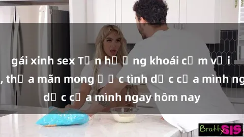 gái xinh sex Tận hưởng khoái cảm với gái xinh sex, thỏa mãn mong ước tình dục của mình ngay hôm nay
