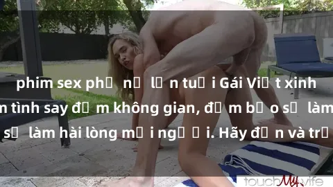 phim sex phụ nữ lớn tuổi Gái Việt xinh đẹp, nồng nàn làm tình say đắm không gian, đảm bảo sẽ làm hài lòng mọi người. Hãy đến và trải nghiệm ngay!