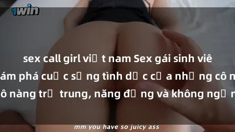 sex call girl việt nam Sex gái sinh viên hot nhất: Cùng khám phá cuộc sống tình dục của những cô nàng trẻ trung, năng động và không ngần ngại thử nghiệm!