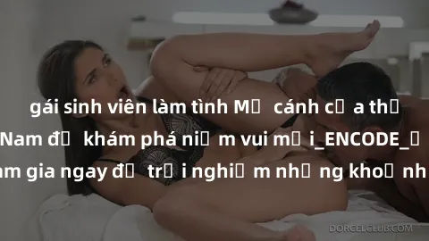 gái sinh viên làm tình Mở cánh cửa thế giới sex MILF Việt Nam để khám phá niềm vui mới_ENCODE_. Hãy tham gia ngay để trải nghiệm những khoảnh khắc đầy kích thích và đam mê.
