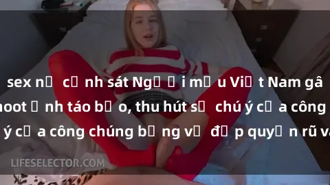 sex nữ cảnh sát Người mẫu Việt Nam gây sốt với loạt shoot ảnh táo bạo, thu hút sự chú ý của công chúng bằng vẻ đẹp quyến rũ và gợi cảm.