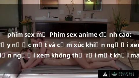 phim sex mỹ Phim sex anime đỉnh cao: Những tác phẩm đầy nước mắt và cảm xúc khiến người xem không thể rời mắt khỏi màn hình
