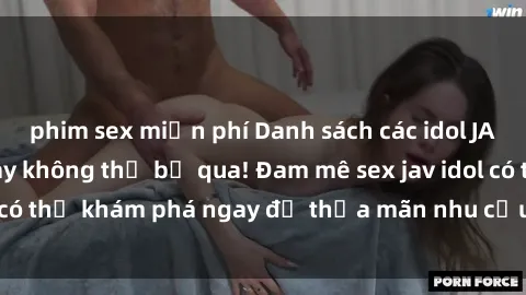 phim sex miễn phí Danh sách các idol JAV hot nhất hiện nay không thể bỏ qua! Đam mê sex jav idol có thể khám phá ngay để thỏa mãn nhu cầu giải trí của mình!